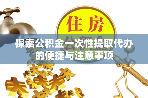 北投探索公积金一次性提取代办的便捷与注意事项