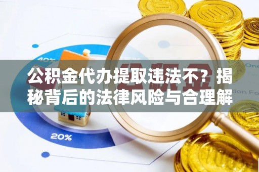 北投公积金代办提取违法不？揭秘背后的法律风险与合理解决方案