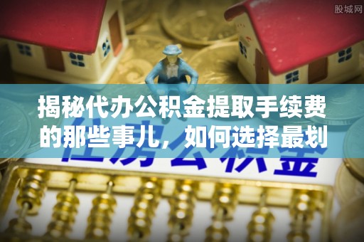 北投揭秘代办公积金提取手续费的那些事儿，如何选择最划算的服务？