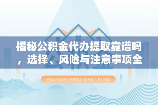 北投揭秘公积金代办提取靠谱吗，选择、风险与注意事项全解析