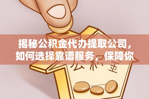 北投揭秘公积金代办提取公司，如何选择靠谱服务，保障你的资金安全