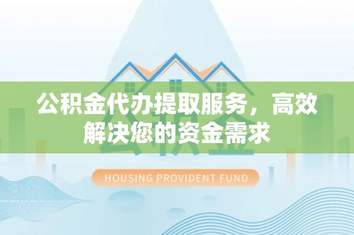 北投公积金代办提取服务，高效解决您的资金需求
