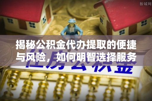 北投揭秘公积金代办提取的便捷与风险，如何明智选择服务？