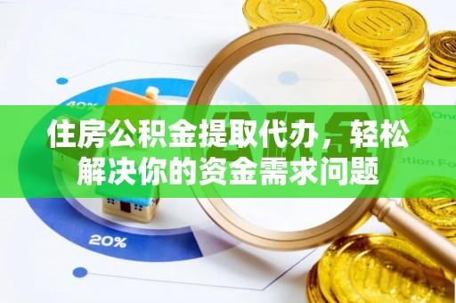 北投住房公积金提取代办，轻松解决你的资金需求问题