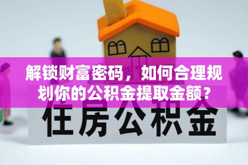 北投解锁财富密码，如何合理规划你的公积金提取金额？