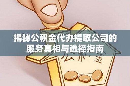 北投揭秘公积金代办提取公司的服务真相与选择指南