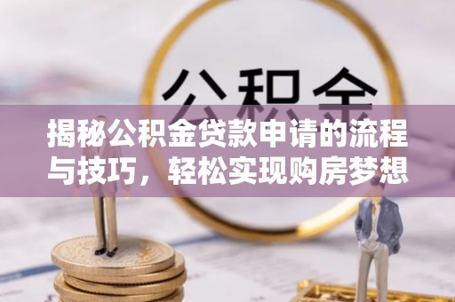 北投揭秘公积金贷款申请的流程与技巧，轻松实现购房梦想