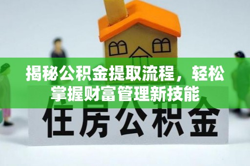 北投揭秘公积金提取流程，轻松掌握财富管理新技能