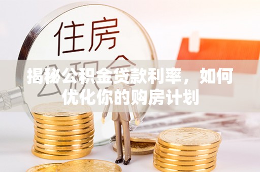 北投揭秘公积金贷款利率，如何优化你的购房计划