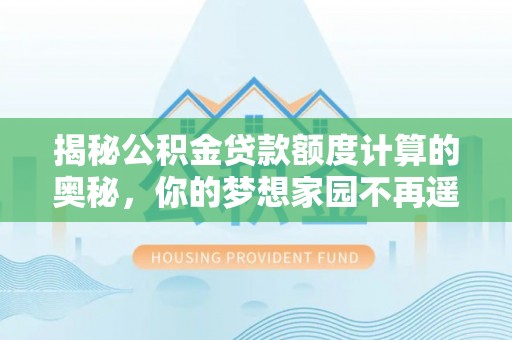 北投揭秘公积金贷款额度计算的奥秘，你的梦想家园不再遥不可及