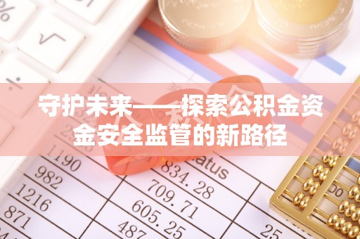 北投守护未来——探索公积金资金安全监管的新路径
