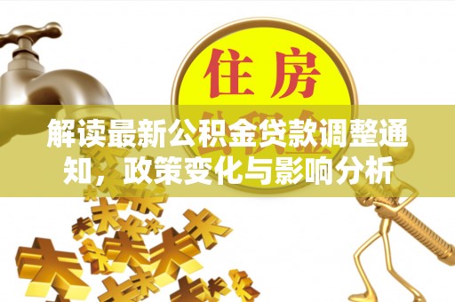 北投解读最新公积金贷款调整通知，政策变化与影响分析
