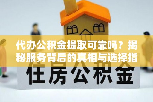北投代办公积金提取可靠吗？揭秘服务背后的真相与选择指南
