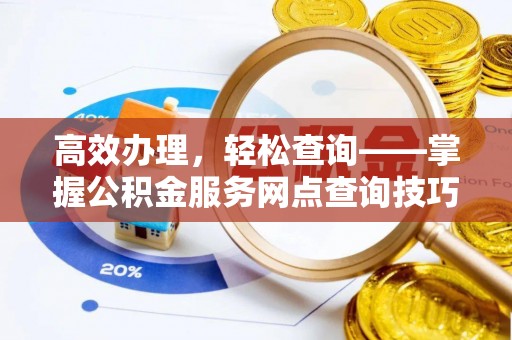 北投高效办理，轻松查询——掌握公积金服务网点查询技巧