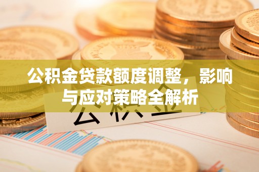 北投公积金贷款额度调整，影响与应对策略全解析