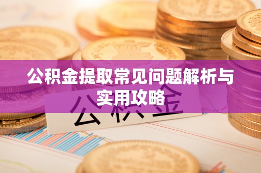 北投公积金提取常见问题解析与实用攻略