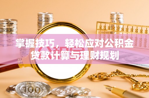 北投掌握技巧，轻松应对公积金贷款计算与理财规划