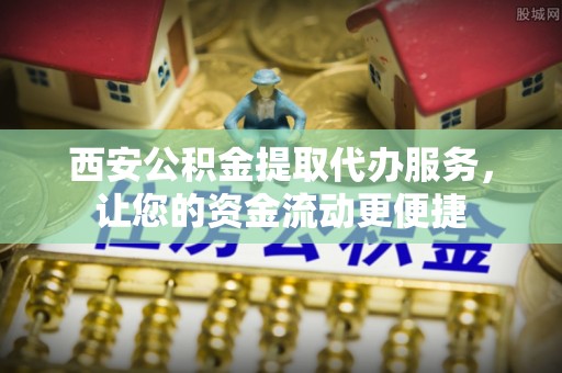 北投西安公积金提取代办服务，让您的资金流动更便捷