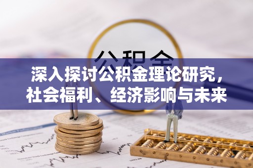 北投深入探讨公积金理论研究，社会福利、经济影响与未来展望
