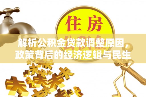 北投解析公积金贷款调整原因，政策背后的经济逻辑与民生影响