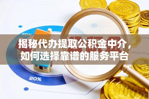 北投揭秘代办提取公积金中介，如何选择靠谱的服务平台