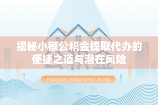 北投揭秘小额公积金提取代办的便捷之道与潜在风险