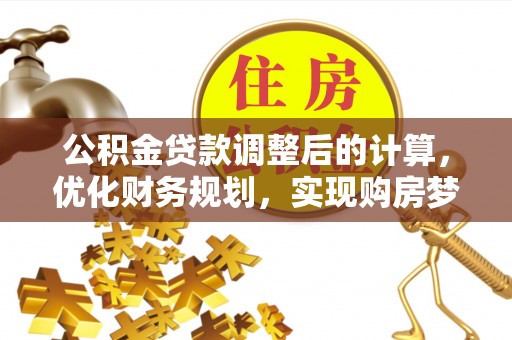 北投公积金贷款调整后的计算，优化财务规划，实现购房梦想