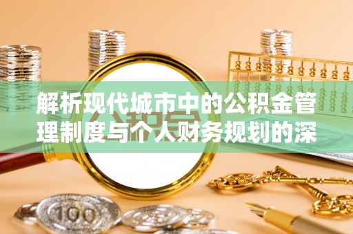 北投解析现代城市中的公积金管理制度与个人财务规划的深度关联