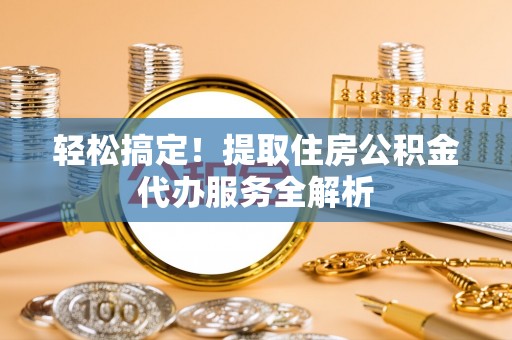 北投轻松搞定！提取住房公积金代办服务全解析
