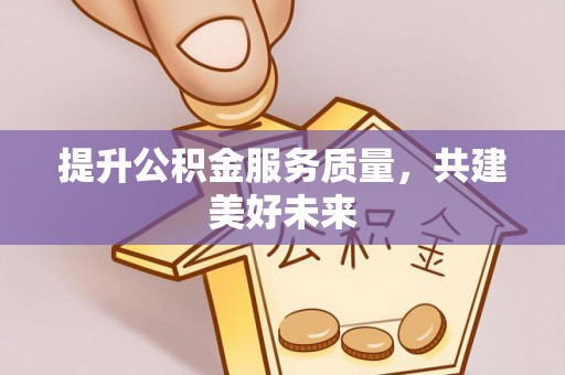 北投提升公积金服务质量，共建美好未来