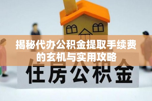 北投揭秘代办公积金提取手续费的玄机与实用攻略