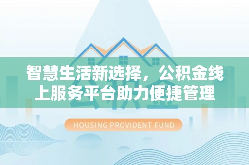 北投智慧生活新选择，公积金线上服务平台助力便捷管理