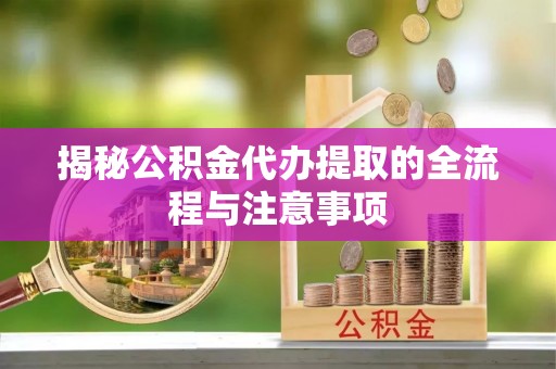 北投揭秘公积金代办提取的全流程与注意事项