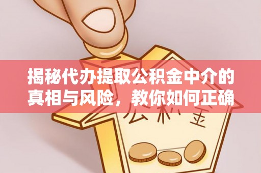 北投揭秘代办提取公积金中介的真相与风险，教你如何正确操作