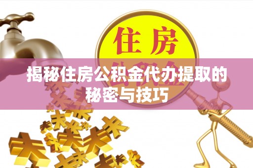 北投揭秘住房公积金代办提取的秘密与技巧
