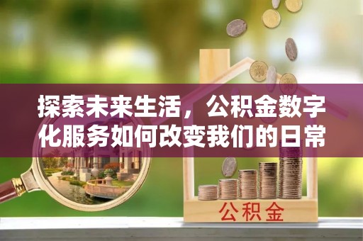 北投探索未来生活，公积金数字化服务如何改变我们的日常