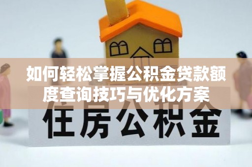 北投如何轻松掌握公积金贷款额度查询技巧与优化方案