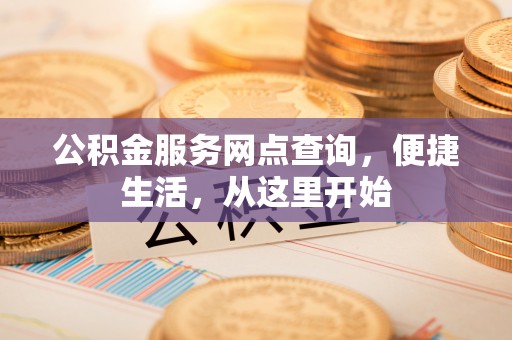 北投公积金服务网点查询，便捷生活，从这里开始