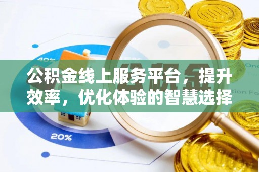 北投公积金线上服务平台，提升效率，优化体验的智慧选择