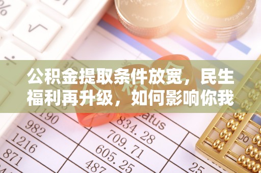 北投公积金提取条件放宽，民生福利再升级，如何影响你我生活？