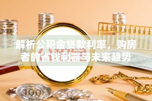 北投解析公积金贷款利率，购房者的省钱利器与未来趋势