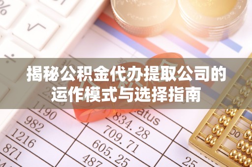 北投揭秘公积金代办提取公司的运作模式与选择指南