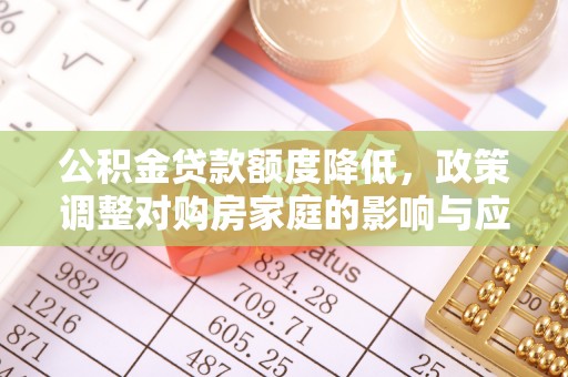 北投公积金贷款额度降低，政策调整对购房家庭的影响与应对策略