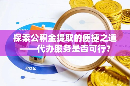 北投探索公积金提取的便捷之道——代办服务是否可行？