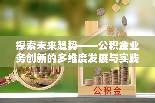 北投探索未来趋势——公积金业务创新的多维度发展与实践