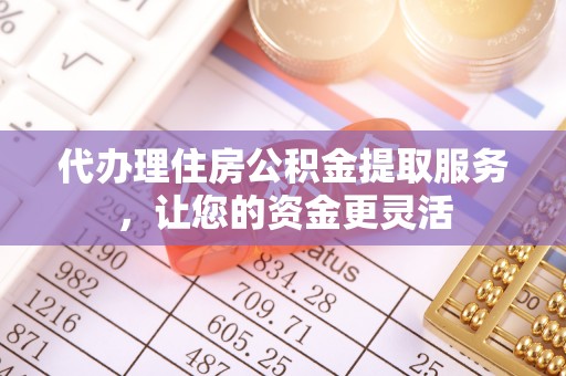 北投代办理住房公积金提取服务，让您的资金更灵活
