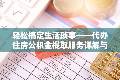 北投轻松搞定生活琐事——代办住房公积金提取服务详解与实用指南