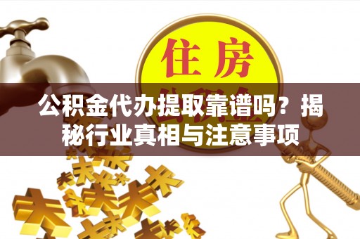 北投公积金代办提取靠谱吗？揭秘行业真相与注意事项