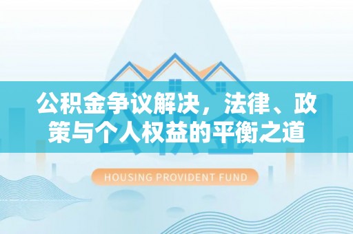 北投公积金争议解决，法律、政策与个人权益的平衡之道