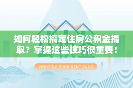 北投如何轻松搞定住房公积金提取？掌握这些技巧很重要！